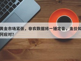 黄金市场紧张，非农数据将一锤定音，金价如何应对？