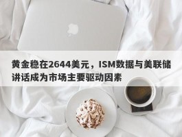 黄金稳在2644美元，ISM数据与美联储讲话成为市场主要驱动因素