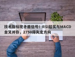 技术指标现矛盾信号！RSI超买与MACD金叉并存，2750得失定方向