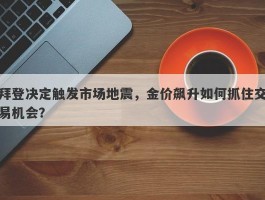 拜登决定触发市场地震，金价飙升如何抓住交易机会？