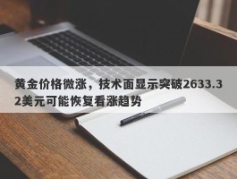 黄金价格微涨，技术面显示突破2633.32美元可能恢复看涨趋势