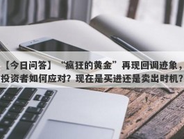 “疯狂的黄金”再现回调迹象，投资者如何应对？现在是买进还是卖出时机？