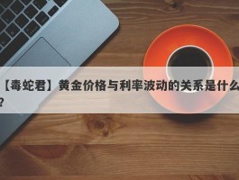 黄金价格与利率波动的关系是什么？