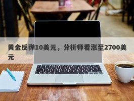 黄金反弹10美元，分析师看涨至2700美元