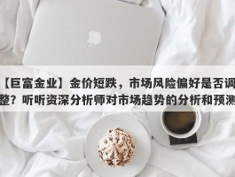 金价短跌，市场风险偏好是否调整？听听资深分析师对市场趋势的分析和预测