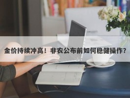 金价持续冲高！非农公布前如何稳健操作？