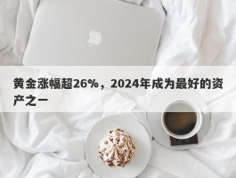 黄金涨幅超26%，2024年成为最好的资产之一