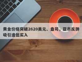 黄金价格突破2620美元、盎司，亚市反弹吸引逢低买入