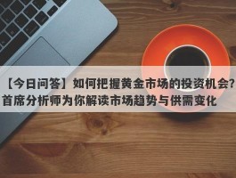 如何把握黄金市场的投资机会？首席分析师为你解读市场趋势与供需变化