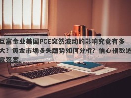 巨富金业美国PCE突然波动的影响究竟有多大？黄金市场多头趋势如何分析？信心指数透露答案。