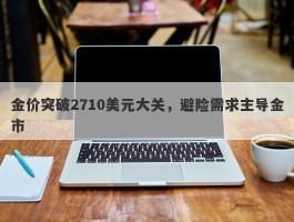 金价突破2710美元大关，避险需求主导金市