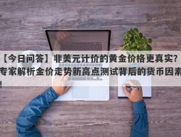 非美元计价的黄金价格更真实？专家解析金价走势新高点测试背后的货币因素！