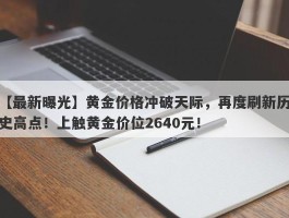 黄金价格冲破天际，再度刷新历史高点！上触黄金价位2640元！