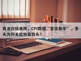 黄金价格暴跌，CPI数据“喜忧参半”，多头为何未能恢复势头？