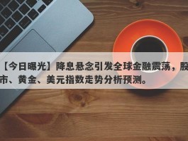 降息悬念引发全球金融震荡，股市、黄金、美元指数走势分析预测。