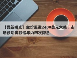 金价逼近2400美元大关，市场预期美联储年内四次降息