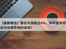 银价大涨超过4%，投资者如何应对白银市场的波动？