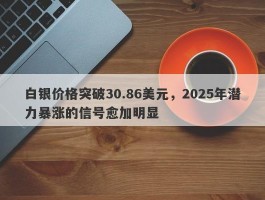 白银价格突破30.86美元，2025年潜力暴涨的信号愈加明显