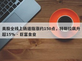 美股全线上扬道指涨约150点，特斯拉飙升超15% - 巨富金业