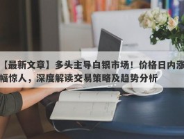 多头主导白银市场！价格日内涨幅惊人，深度解读交易策略及趋势分析