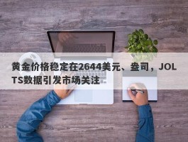 黄金价格稳定在2644美元、盎司，JOLTS数据引发市场关注