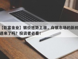 银价逆势上涨，白银市场的新机遇来了吗？投资者必看！