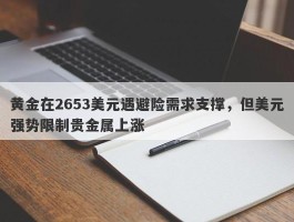 黄金在2653美元遇避险需求支撑，但美元强势限制贵金属上涨