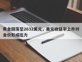 黄金回落至2632美元，美元收益率上升对金价形成压力