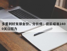 多重利好支撑金价，分析师：目前瞄准2400关口阻力