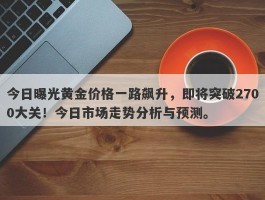 今日曝光黄金价格一路飙升，即将突破2700大关！今日市场走势分析与预测。