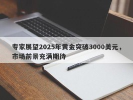 专家展望2025年黄金突破3000美元，市场前景充满期待