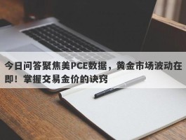 今日问答聚焦美PCE数据，黄金市场波动在即！掌握交易金价的诀窍