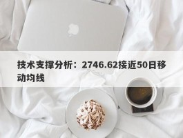 技术支撑分析：2746.62接近50日移动均线