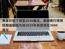 黄金价格下滑至2630美元，美国银行预测短期面临阻力但2025年有望涨至3000美元