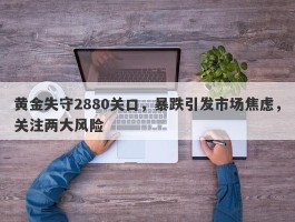 黄金失守2880关口，暴跌引发市场焦虑，关注两大风险