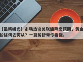 市场热议美联储降息预期，黄金价格何去何从？一篇解析带你看懂。