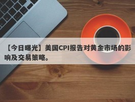 美国CPI报告对黄金市场的影响及交易策略。