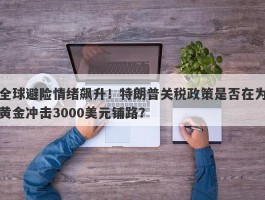 全球避险情绪飙升！特朗普关税政策是否在为黄金冲击3000美元铺路？