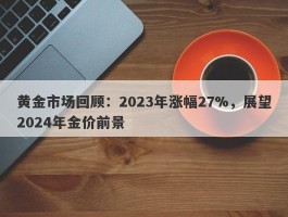 黄金市场回顾：2023年涨幅27%，展望2024年金价前景