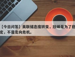 美联储态度转变，放缓是为了稳定，不是走向危机。