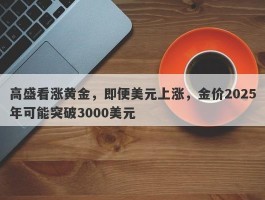 高盛看涨黄金，即便美元上涨，金价2025年可能突破3000美元