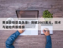 黄金价格亚盘急涨！突破2665美元，技术与避险共振提振