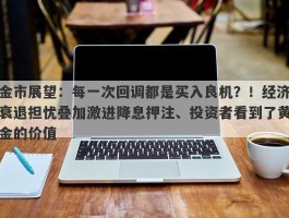 金市展望：每一次回调都是买入良机？！经济衰退担忧叠加激进降息押注、投资者看到了黄金的价值