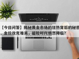 揭秘黄金市场的狂热背后的秘密，金价攻克难关，避险时代悄然降临？