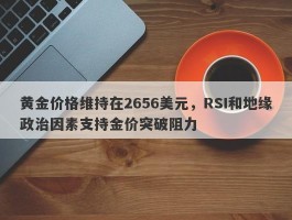 黄金价格维持在2656美元，RSI和地缘政治因素支持金价突破阻力