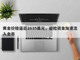 黄金价格逼近2635美元，避险资金加速流入金市