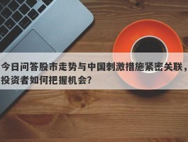 今日问答股市走势与中国刺激措施紧密关联，投资者如何把握机会？