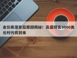 金价飙涨背后原因揭秘！高盛预言3000美元时代将到来