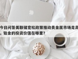 今日问答美联储宽松政策推动贵金属市场走高，铂金的投资价值在哪里？