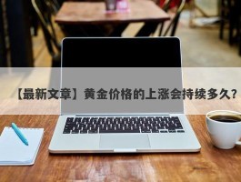 黄金价格的上涨会持续多久？